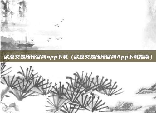 欧意交易所所官网app下载（欧意交易所所官网App下载指南）