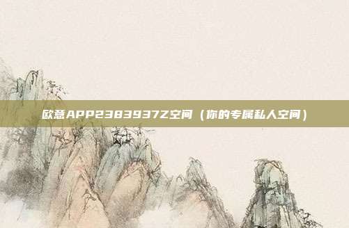 欧意APP2383937Z空间（你的专属私人空间）