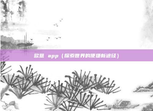 欧意 app（探索世界的便捷新途径）