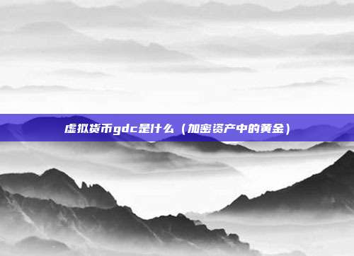 虚拟货币gdc是什么（加密资产中的黄金）