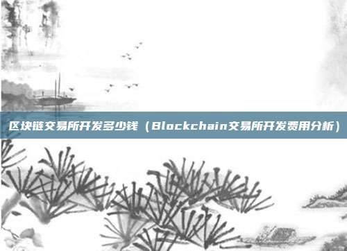 区块链交易所开发多少钱（Blockchain交易所开发费用分析）