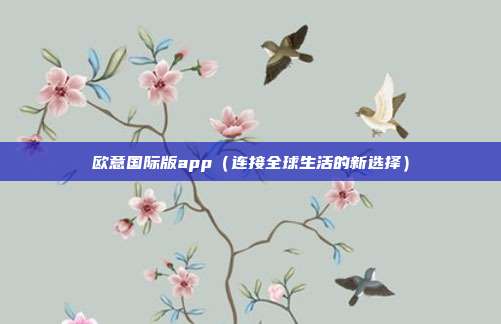 欧意国际版app（连接全球生活的新选择）