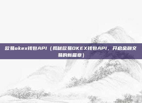 欧易okex钱包API（揭秘欧易OKEX钱包API，开启金融交易的新篇章）