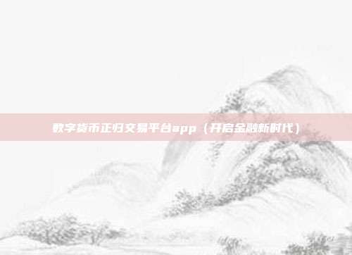 数字货币正归交易平台app（开启金融新时代）