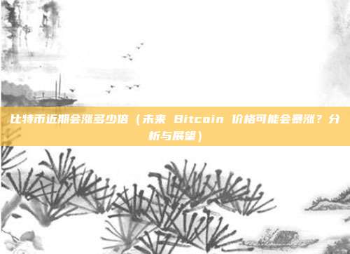 比特币近期会涨多少倍（未来 Bitcoin 价格可能会暴涨？分析与展望）