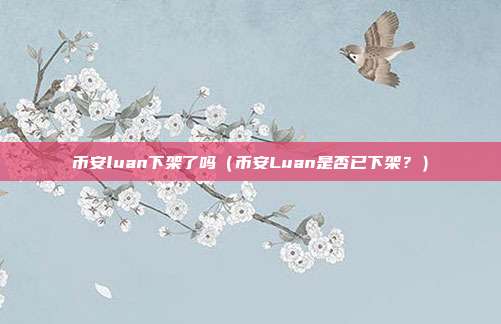 币安luan下架了吗（币安Luan是否已下架？）