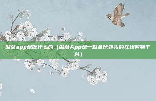 欧意app是做什么的（欧意App是一款全球领先的在线购物平台）