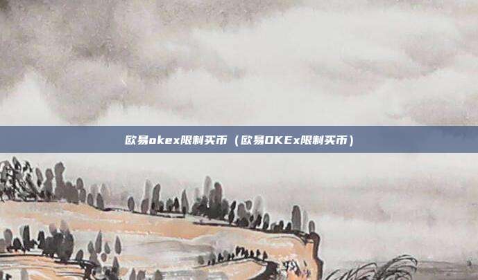 欧易okex限制买币（欧易OKEx限制买币）