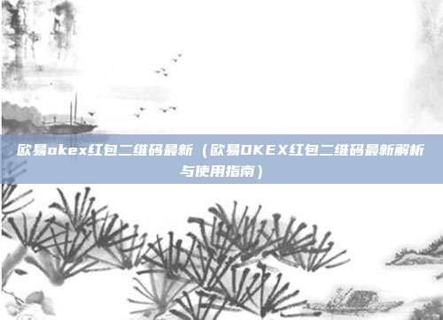 欧易okex红包二维码最新（欧易OKEX红包二维码最新解析与使用指南）