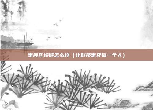 惠民区块链怎么样（让科技惠及每一个人）