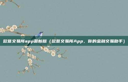 欧意交易所app最新版（欧意交易所App，你的金融交易助手）