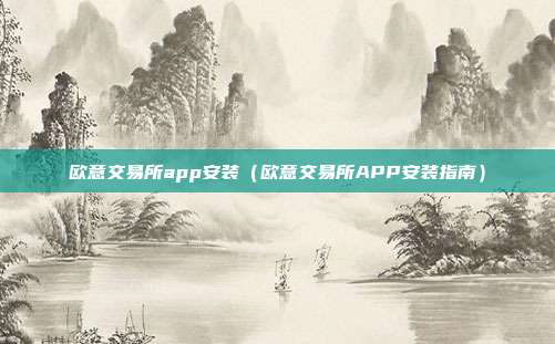 欧意交易所app安装（欧意交易所APP安装指南）