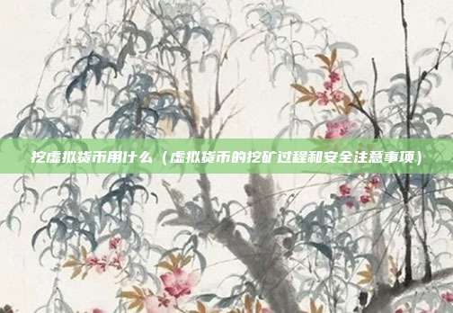 挖虚拟货币用什么（虚拟货币的挖矿过程和安全注意事项）