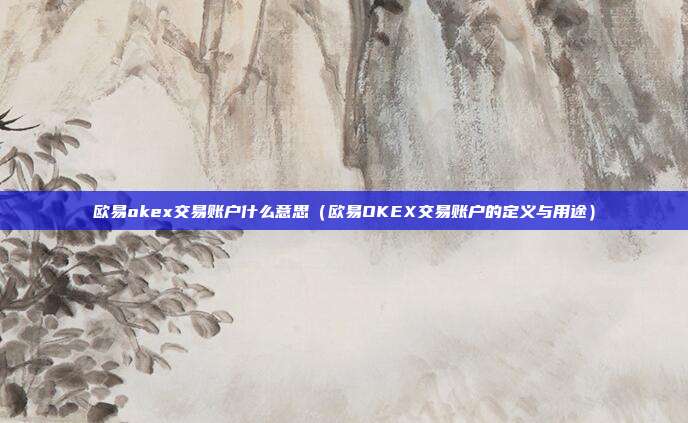 欧易okex交易账户什么意思（欧易OKEX交易账户的定义与用途）