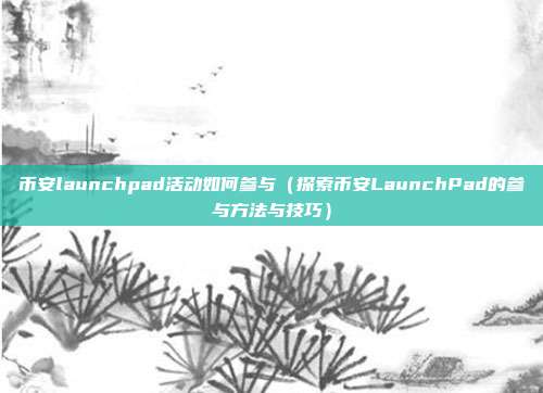 币安launchpad活动如何参与（探索币安LaunchPad的参与方法与技巧）