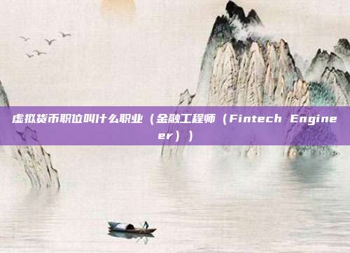 虚拟货币职位叫什么职业（金融工程师（Fintech Engineer））