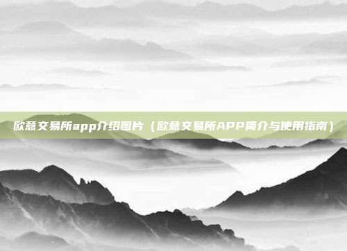 欧意交易所app介绍图片（欧意交易所APP简介与使用指南）