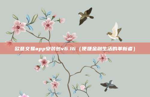 欧意交易app安装包v6.16（便捷金融生活的革新者）