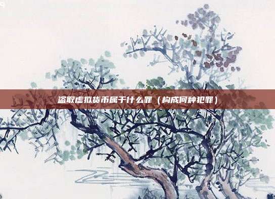 盗取虚拟货币属于什么罪（构成何种犯罪）