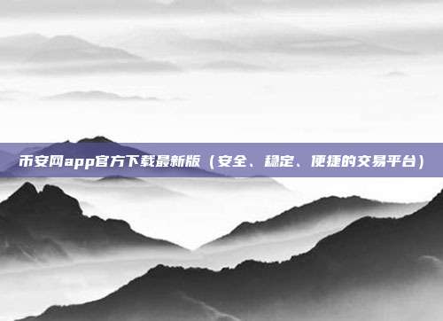 币安网app官方下载最新版（安全、稳定、便捷的交易平台）