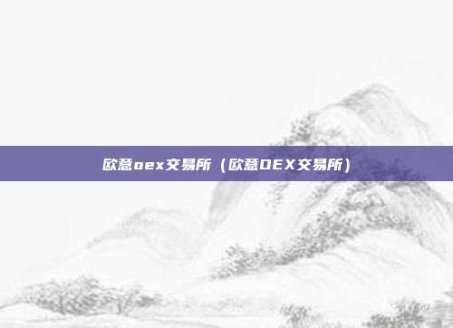 欧意oex交易所（欧意OEX交易所）