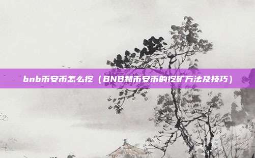 bnb币安币怎么挖（BNB和币安币的挖矿方法及技巧）