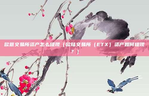 欧意交易所资产怎么提现（欧陆交易所（ETX）资产如何提现？）