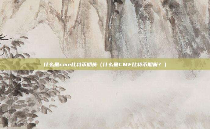 什么是cme比特币期货（什么是CME比特币期货？）