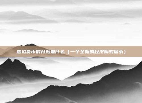 虚拟货币的开源是什么（一个全新的经济模式探索）