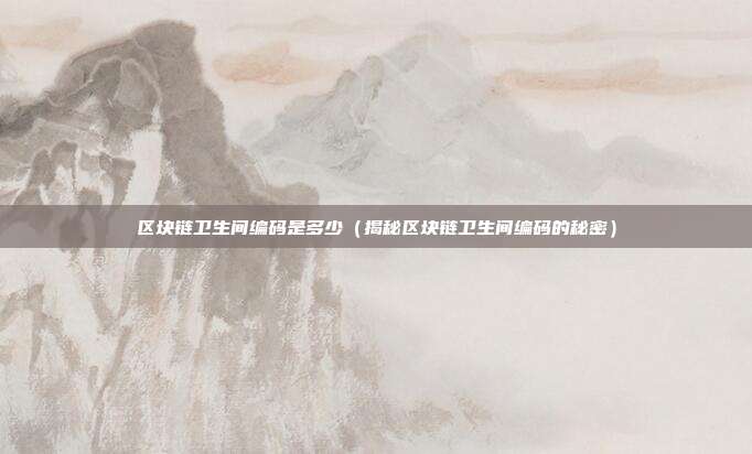 区块链卫生间编码是多少（揭秘区块链卫生间编码的秘密）