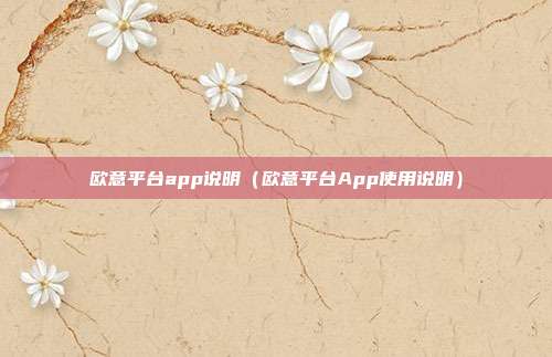 欧意平台app说明（欧意平台App使用说明）