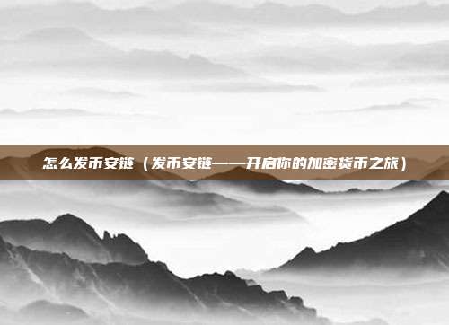 怎么发币安链（发币安链——开启你的加密货币之旅）