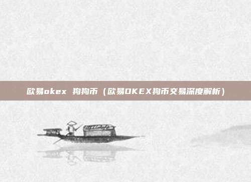 欧易okex 狗狗币（欧易OKEX狗币交易深度解析）