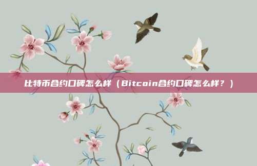 比特币合约口碑怎么样（Bitcoin合约口碑怎么样？）