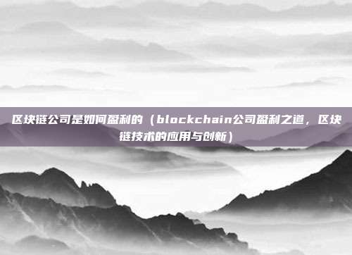 区块链公司是如何盈利的（blockchain公司盈利之道，区块链技术的应用与创新）