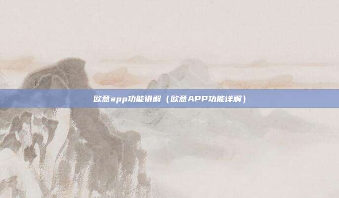 欧意app功能讲解（欧意APP功能详解）