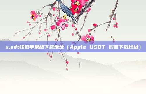 u,sdt钱包苹果版下载地址（Apple USDT 钱包下载地址）