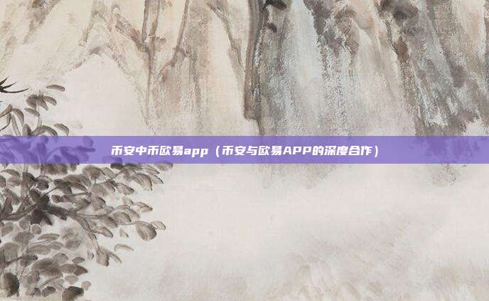 币安中币欧易app（币安与欧易APP的深度合作）