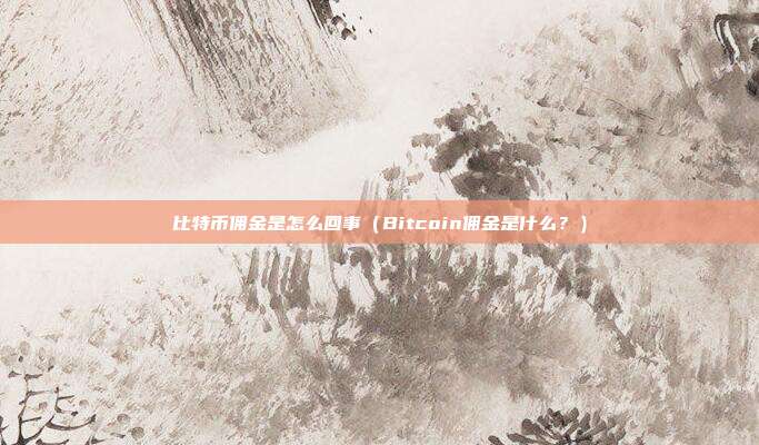 比特币佣金是怎么回事（Bitcoin佣金是什么？）