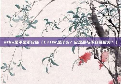 ethw是不是币安链（ETHW是什么？它是否与币安链相关？）