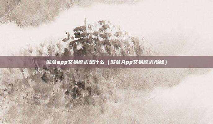 欧意app交易模式是什么（欧意App交易模式揭秘）