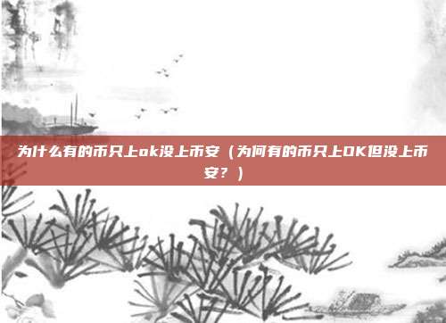 为什么有的币只上ok没上币安（为何有的币只上OK但没上币安？）