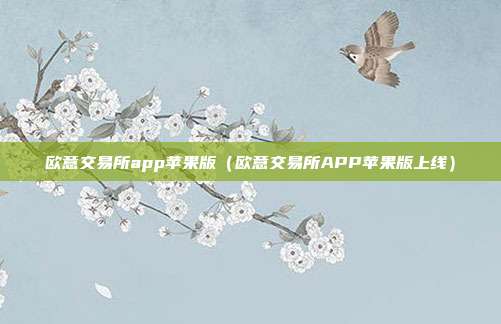 欧意交易所app苹果版（欧意交易所APP苹果版上线）