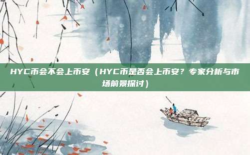 HYC币会不会上币安（HYC币是否会上币安？专家分析与市场前景探讨）