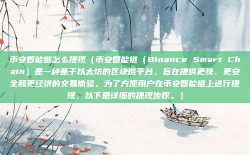 币安智能链怎么提现（币安智能链（Binance Smart Chain）是一种基于以太坊的区块链平台，旨在提供更快、更安全和更经济的交易体验。为了方便用户在币安智能链上进行提现，以下是详细的提现步骤。）