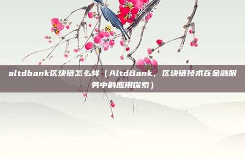 altdbank区块链怎么样（AltdBank，区块链技术在金融服务中的应用探索）