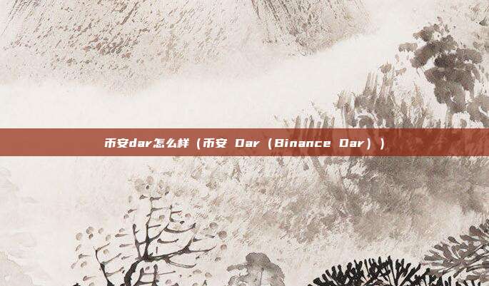 币安dar怎么样（币安 Dar（Binance Dar））