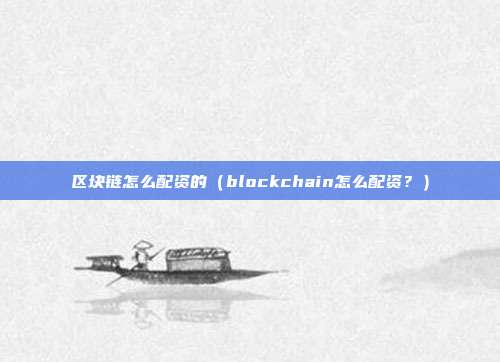 区块链怎么配资的（blockchain怎么配资？）