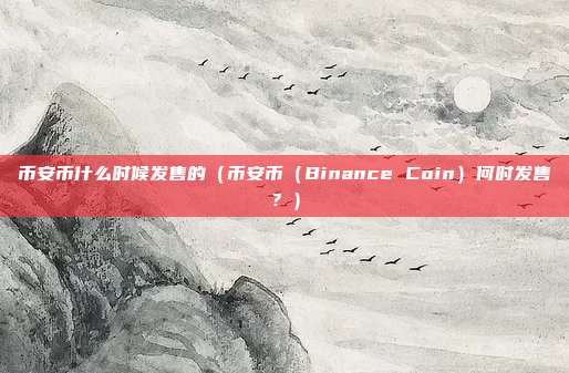 币安币什么时候发售的（币安币（Binance Coin）何时发售？）