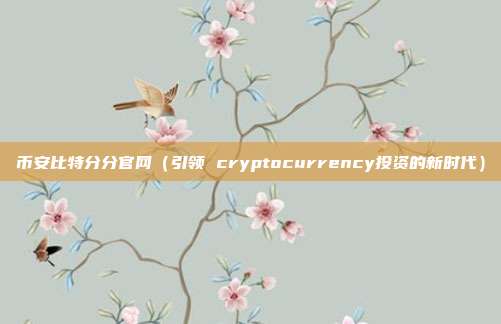 币安比特分分官网（引领 cryptocurrency投资的新时代）